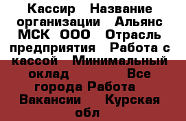 Кассир › Название организации ­ Альянс-МСК, ООО › Отрасль предприятия ­ Работа с кассой › Минимальный оклад ­ 35 000 - Все города Работа » Вакансии   . Курская обл.